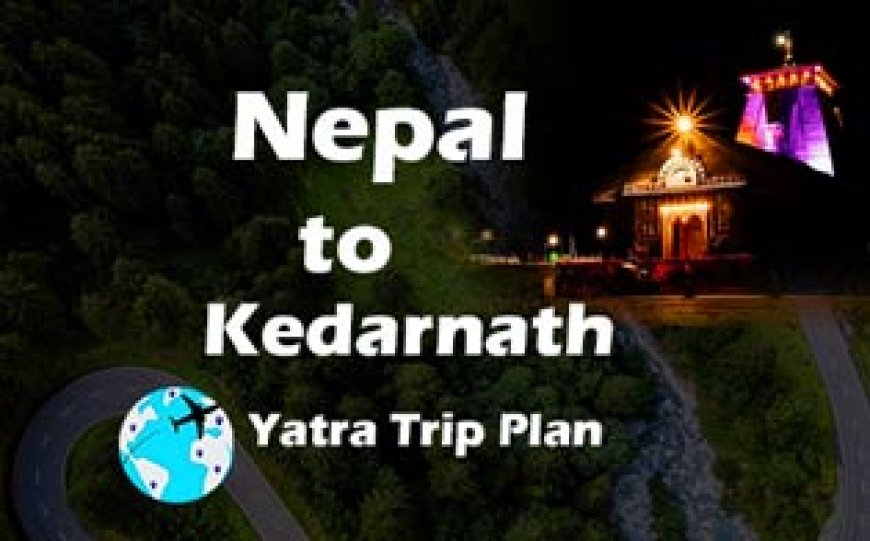 Nepal to Kedarnath Yatra Trip Plan ki Jankari
