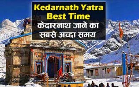 Best Kedarnath Yatra Time | केदारनाथ जाने का सबसे अच्छा समय