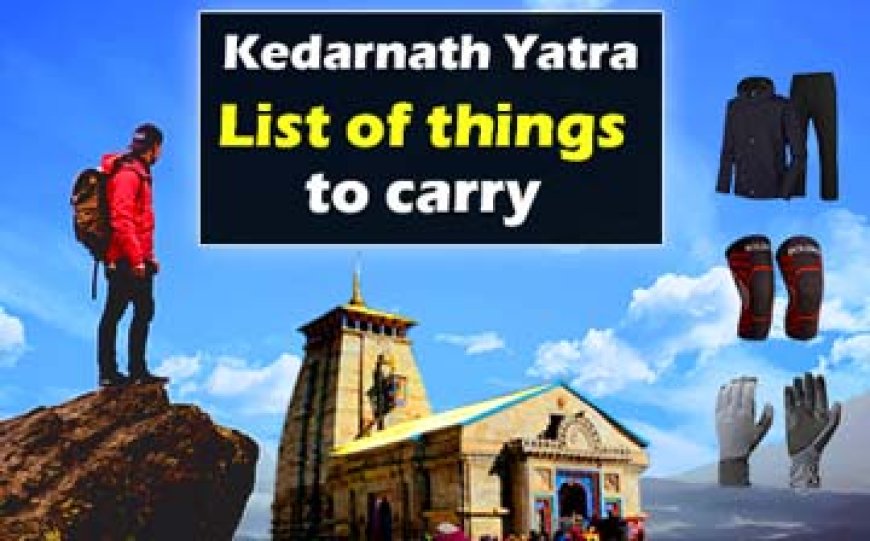 List of things to carry on Kedarnath Yatra | केदारनाथ धाम यात्रा के लिए सामान की लिस्ट