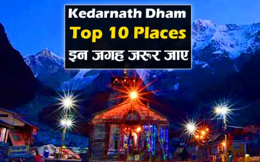 Visit these places in Kedarnath Yatra | केदारनाथ यात्रा के दौरान घूमने की जगह