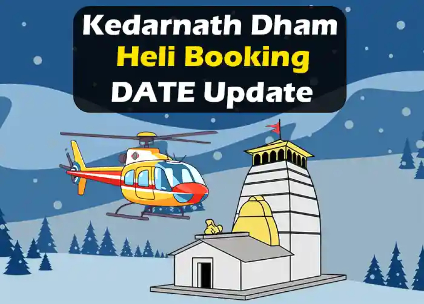 Kedarnath Dham Heli Booking Date Update | केदारनाथ हेली बुकिंग लेटेस्ट अपडेट