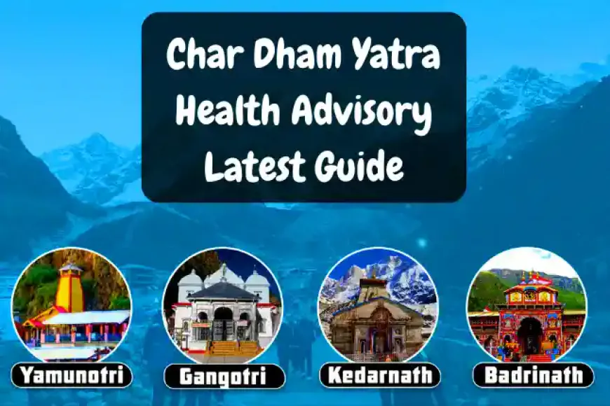 Char Dham Yatra Health Advisory Latest Guide | चारधाम यात्रा के नियम