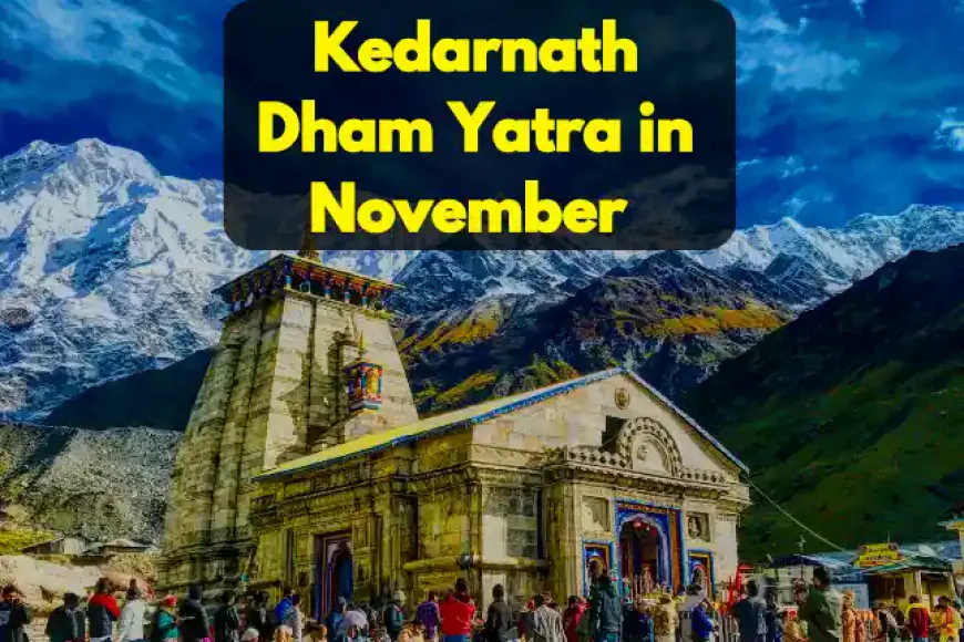 Kedarnath Dham Yatra in November | नवंबर के महीने में केदारनाथ धाम की यात्रा