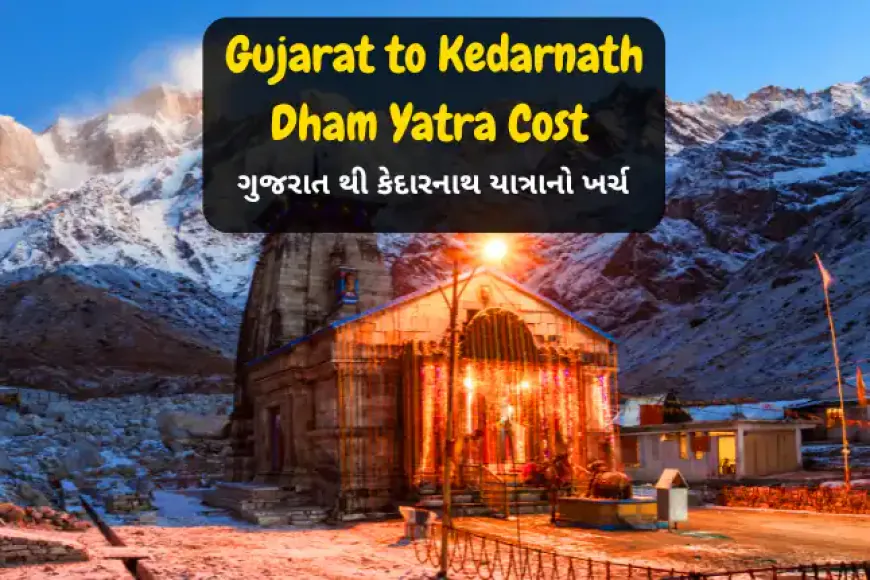 Gujarat to Kedarnath Dham Yatra Cost | गुजरात से केदारनाथ यात्रा का खर्चा