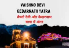 वैष्णो देवी और केदारनाथ यात्रा में अंतर | Vaishno Devi vs Kedarnath Yatra