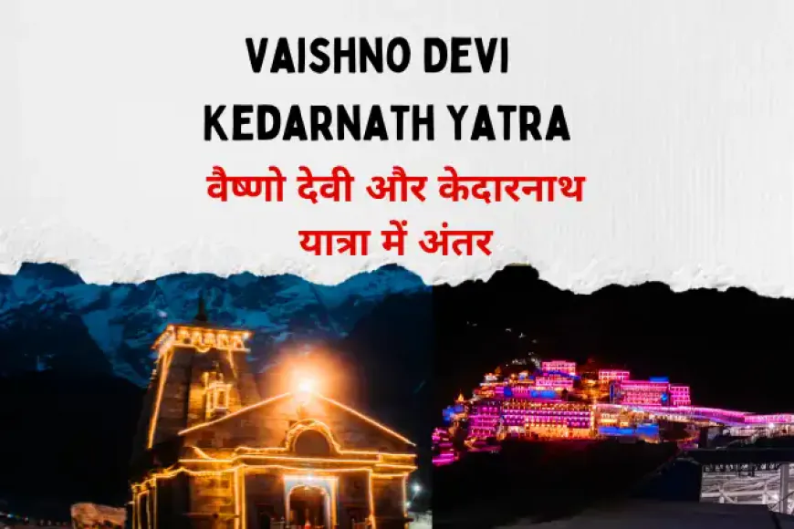 वैष्णो देवी और केदारनाथ यात्रा में अंतर | Vaishno Devi vs Kedarnath Yatra