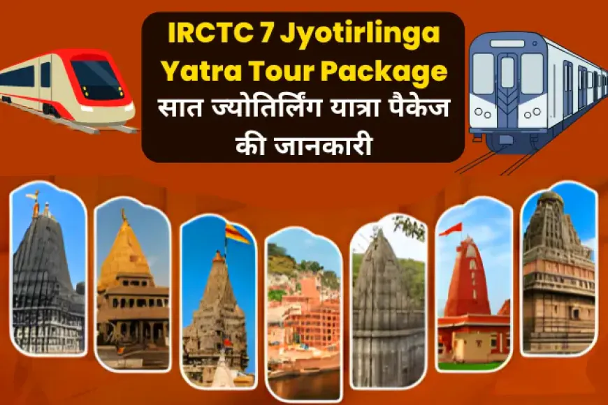 IRCTC 7 Jyotirlinga Yatra Tour Package | सात ज्योतिर्लिंग यात्रा पैकेज की जानकारी