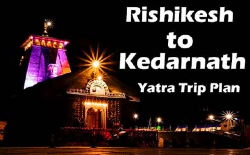 Rishikesh to Kedarnath Yatra Trip Plan ki Jankari