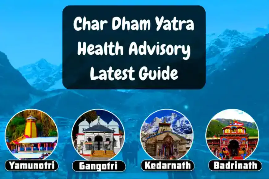 Char Dham Yatra Health Advisory Latest Guide | चारधाम यात्रा के नियम