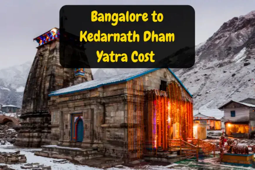 Bangalore to Kedarnath Dham Yatra Cost | बैंगलोर से केदारनाथ यात्रा का खर्चा