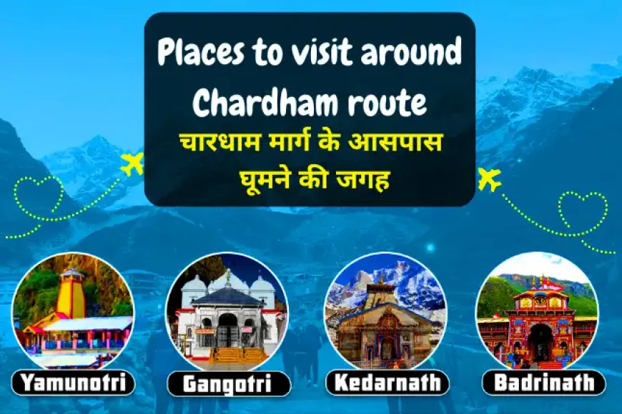 चारधाम मार्ग के आसपास घूमने की जगह | Places to visit around Chardham Route