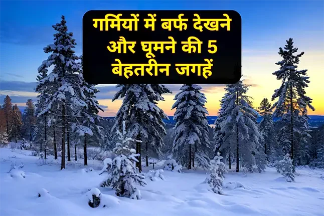 गर्मियों में बर्फ देखने और घूमने की 5 बेहतरीन जगहें | 2026 Snow Guide