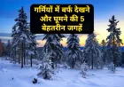 गर्मियों में बर्फ देखने और घूमने की 5 बेहतरीन जगहें | 2026 Snow Guide