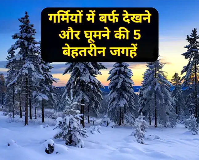 गर्मियों में बर्फ देखने और घूमने की 5 बेहतरीन जगहें | 2026 Snow Guide