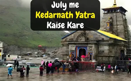 July me Kedarnath Yatra Kaise Kare | जुलाई में केदारनाथ यात्रा कैसे करे?